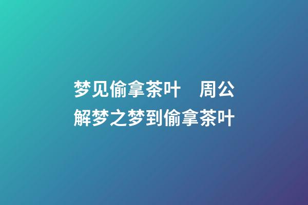 梦见偷拿茶叶　周公解梦之梦到偷拿茶叶